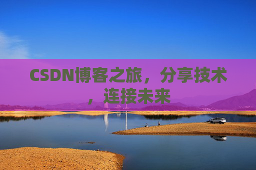 CSDN博客之旅，分享技术，连接未来