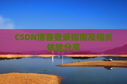 CSDN博客登录指南及相关体验分享